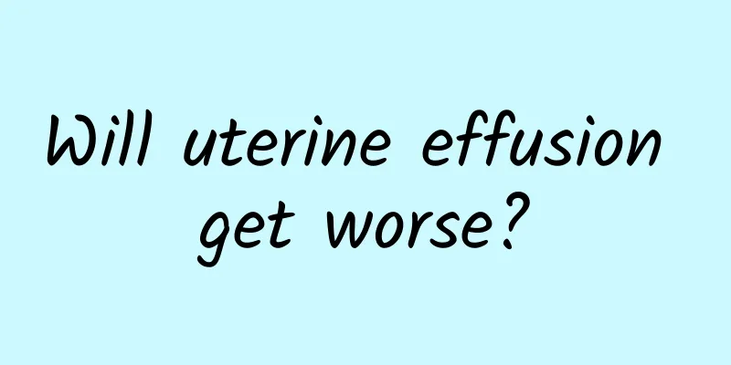 Will uterine effusion get worse?