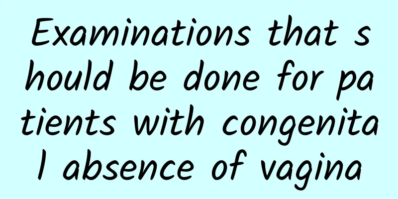 Examinations that should be done for patients with congenital absence of vagina