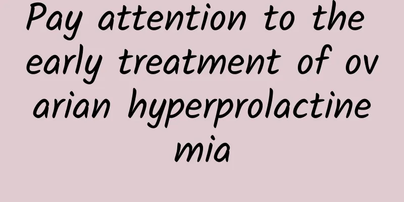 Pay attention to the early treatment of ovarian hyperprolactinemia