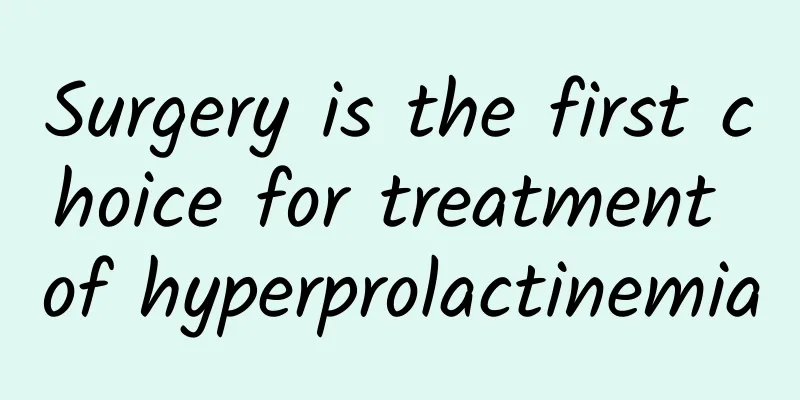 Surgery is the first choice for treatment of hyperprolactinemia