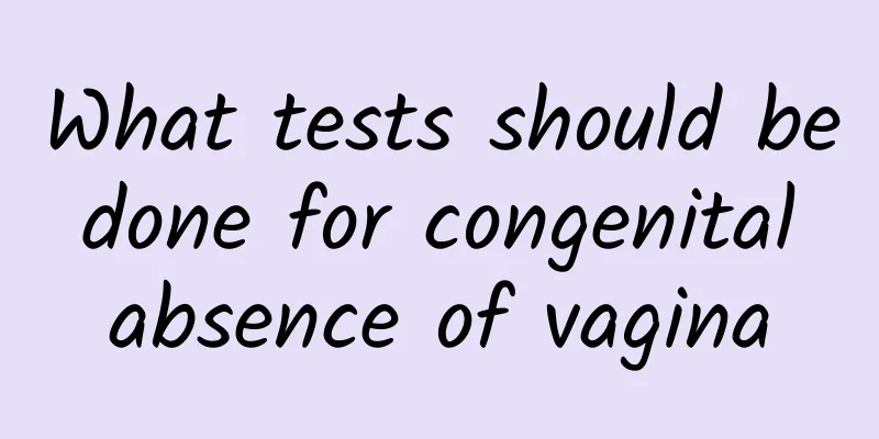 What tests should be done for congenital absence of vagina