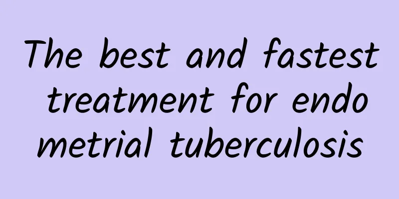 The best and fastest treatment for endometrial tuberculosis