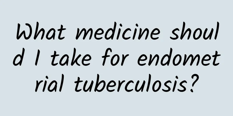 What medicine should I take for endometrial tuberculosis?