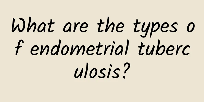 What are the types of endometrial tuberculosis?