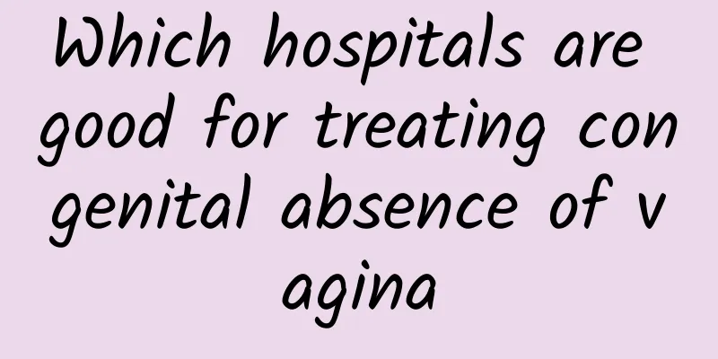 Which hospitals are good for treating congenital absence of vagina