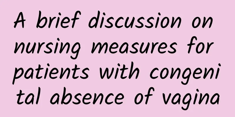 A brief discussion on nursing measures for patients with congenital absence of vagina