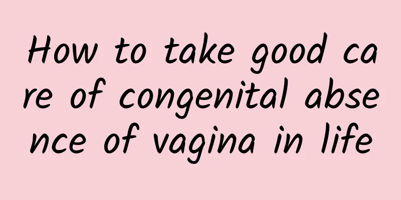 How to take good care of congenital absence of vagina in life