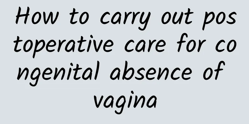 How to carry out postoperative care for congenital absence of vagina