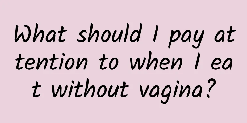 What should I pay attention to when I eat without vagina?