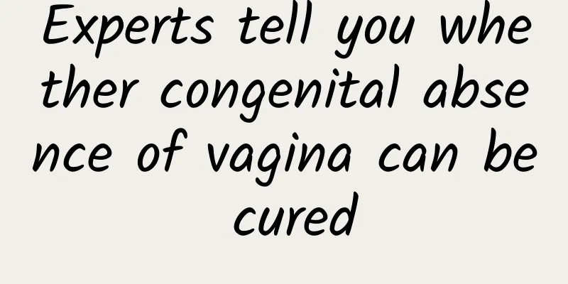 Experts tell you whether congenital absence of vagina can be cured