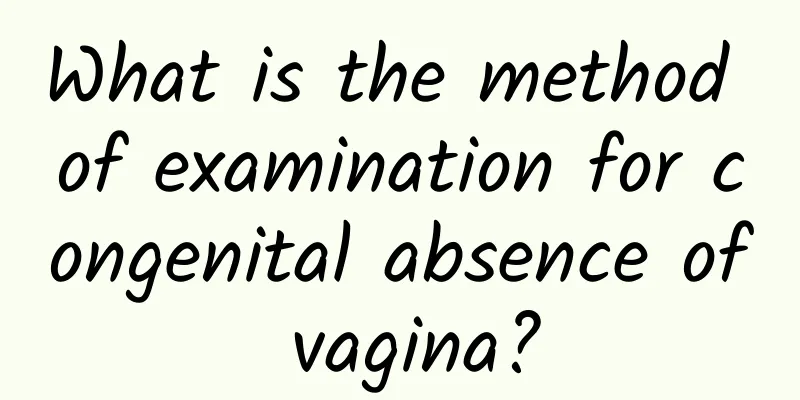 What is the method of examination for congenital absence of vagina?