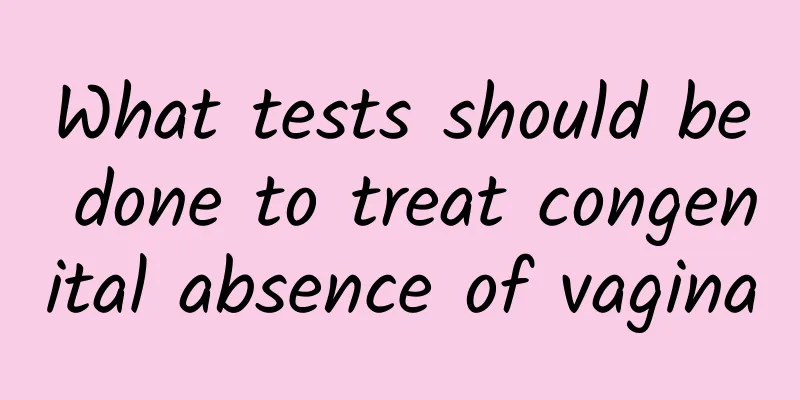 What tests should be done to treat congenital absence of vagina