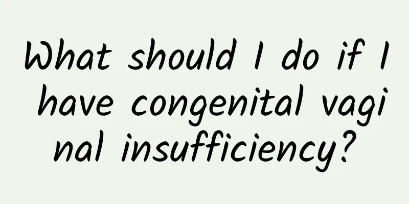 What should I do if I have congenital vaginal insufficiency?