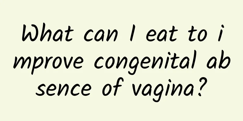 What can I eat to improve congenital absence of vagina?