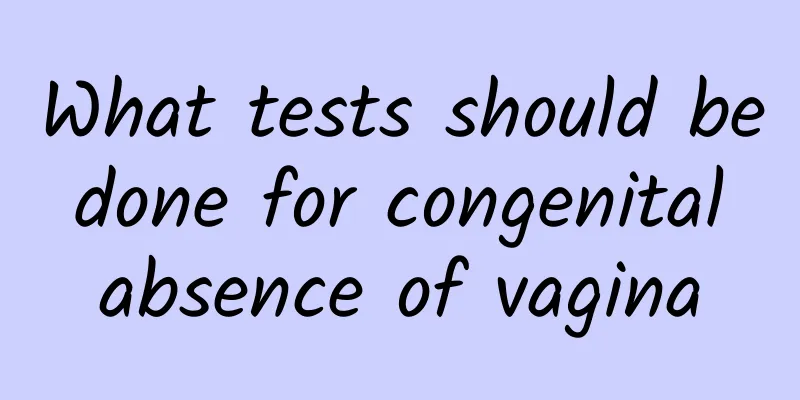 What tests should be done for congenital absence of vagina