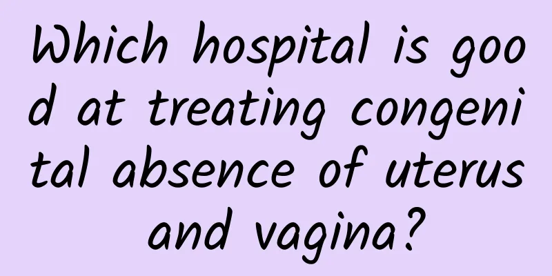 Which hospital is good at treating congenital absence of uterus and vagina?