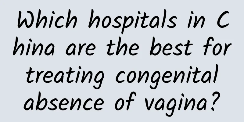 Which hospitals in China are the best for treating congenital absence of vagina?