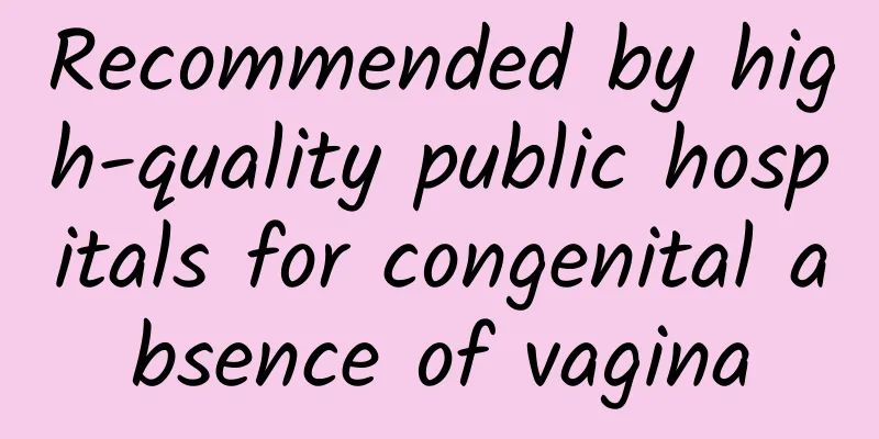 Recommended by high-quality public hospitals for congenital absence of vagina