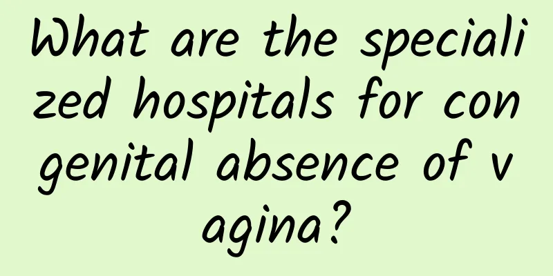 What are the specialized hospitals for congenital absence of vagina?