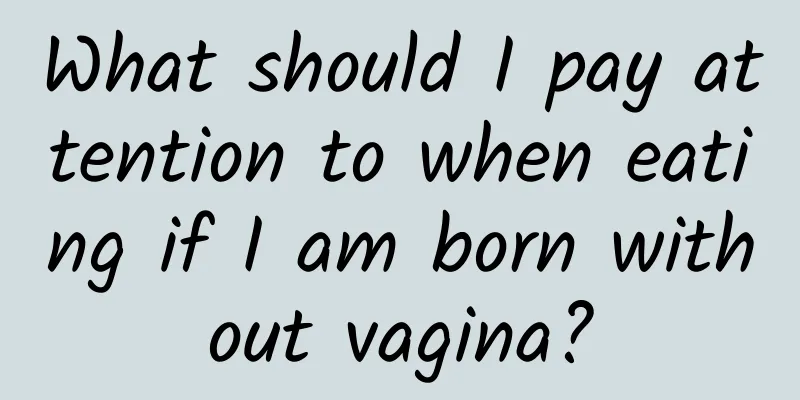 What should I pay attention to when eating if I am born without vagina?