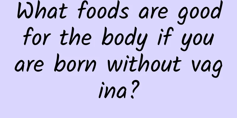 What foods are good for the body if you are born without vagina?
