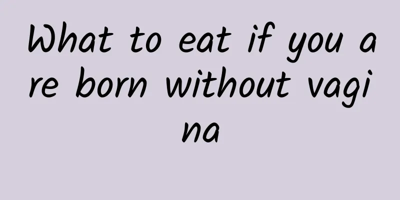 What to eat if you are born without vagina