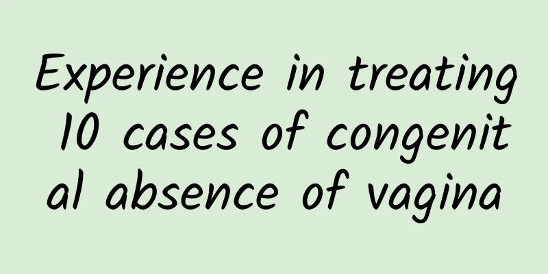 Experience in treating 10 cases of congenital absence of vagina