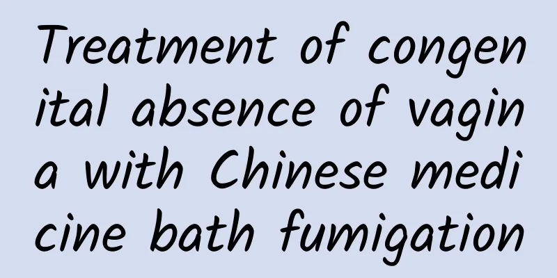 Treatment of congenital absence of vagina with Chinese medicine bath fumigation