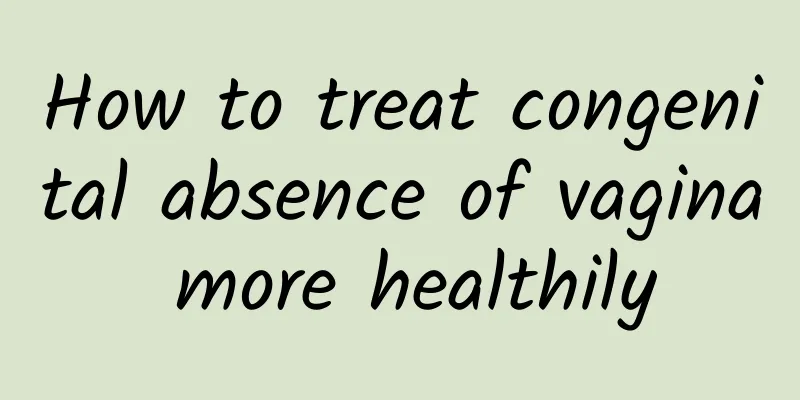 How to treat congenital absence of vagina more healthily