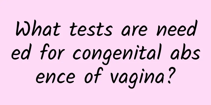 What tests are needed for congenital absence of vagina?