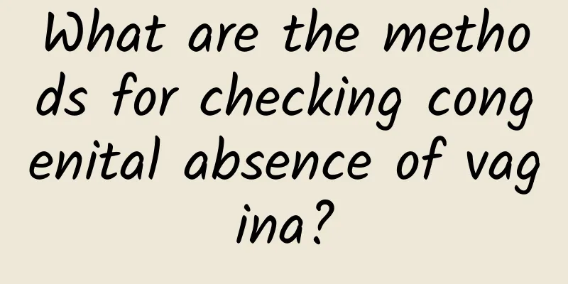 What are the methods for checking congenital absence of vagina?