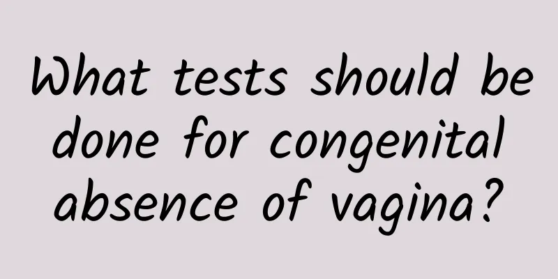 What tests should be done for congenital absence of vagina?