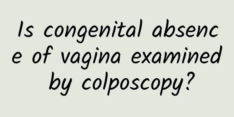 Is congenital absence of vagina examined by colposcopy?