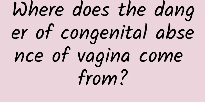 Where does the danger of congenital absence of vagina come from?