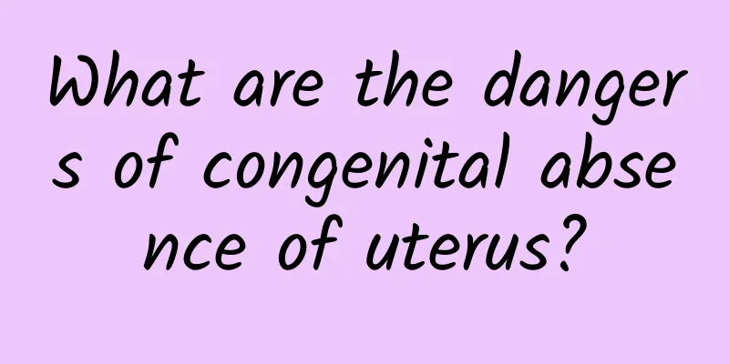 What are the dangers of congenital absence of uterus?