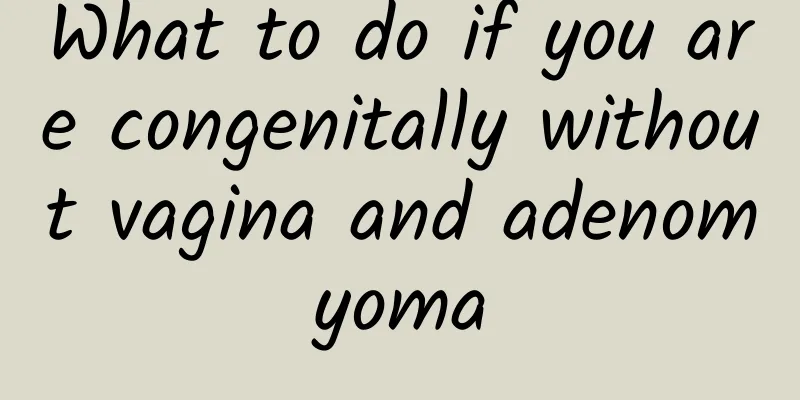 What to do if you are congenitally without vagina and adenomyoma