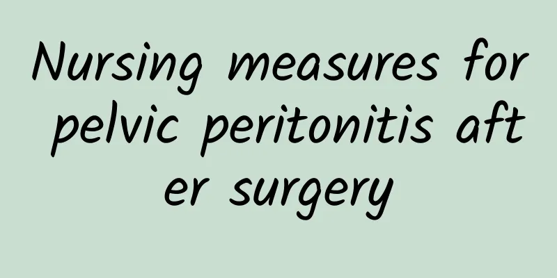 Nursing measures for pelvic peritonitis after surgery