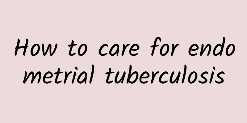 How to care for endometrial tuberculosis
