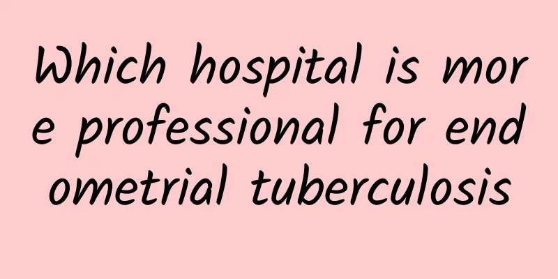 Which hospital is more professional for endometrial tuberculosis
