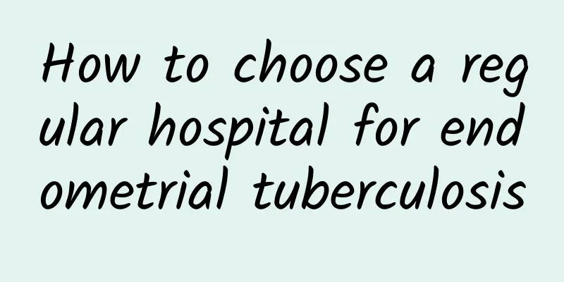 How to choose a regular hospital for endometrial tuberculosis
