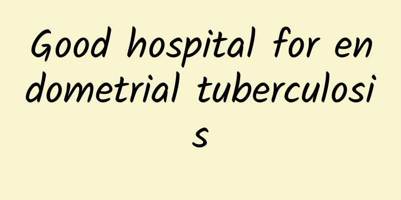 Good hospital for endometrial tuberculosis