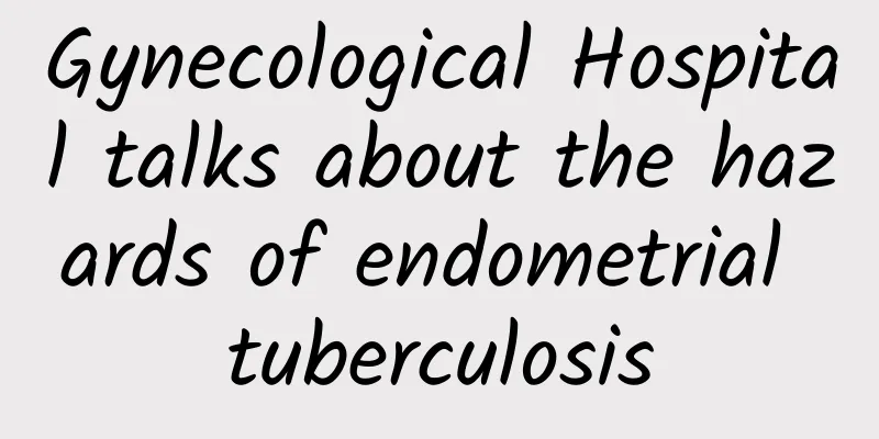 Gynecological Hospital talks about the hazards of endometrial tuberculosis