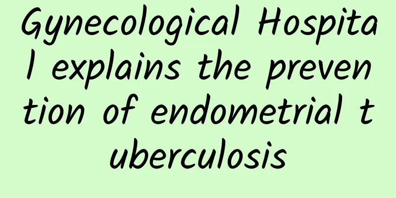 Gynecological Hospital explains the prevention of endometrial tuberculosis