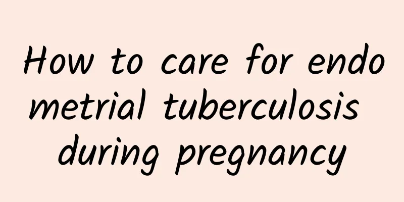 How to care for endometrial tuberculosis during pregnancy
