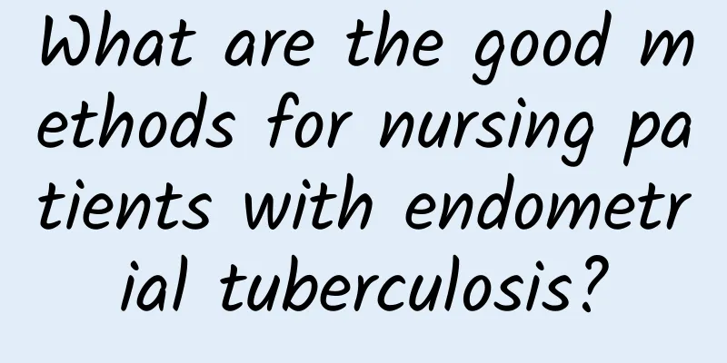 What are the good methods for nursing patients with endometrial tuberculosis?