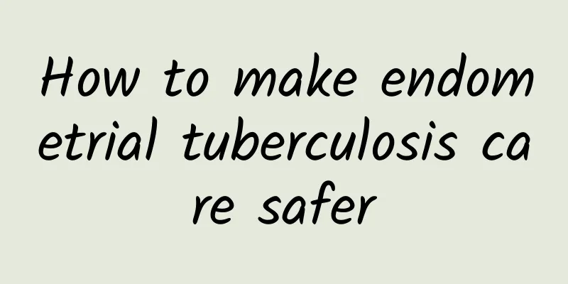 How to make endometrial tuberculosis care safer