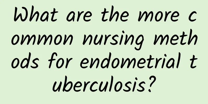 What are the more common nursing methods for endometrial tuberculosis?