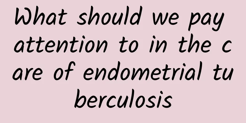What should we pay attention to in the care of endometrial tuberculosis