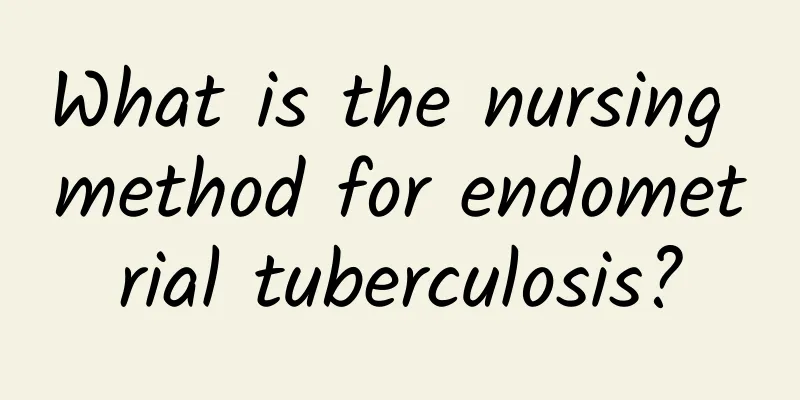 What is the nursing method for endometrial tuberculosis?