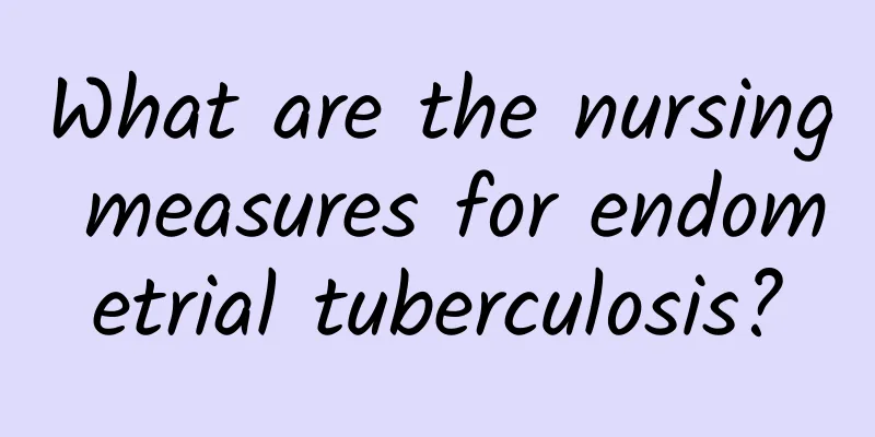 What are the nursing measures for endometrial tuberculosis?